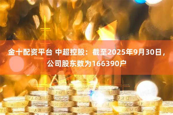 金十配资平台 中超控股：截至2025年9月30日，公司股东数为166390户
