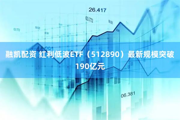 融凯配资 红利低波ETF（512890）最新规模突破190亿元