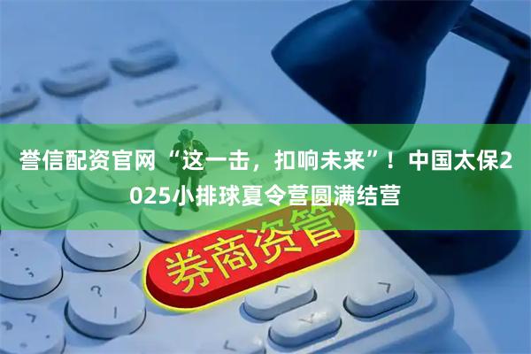 誉信配资官网 “这一击，扣响未来”！中国太保2025小排球夏令营圆满结营
