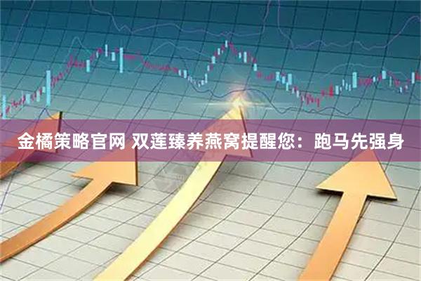 金橘策略官网 双莲臻养燕窝提醒您：跑马先强身