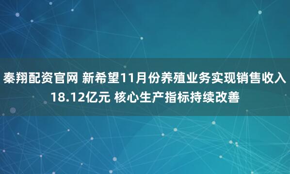 秦翔配资官网 新希望11月份养殖业务实现销售收入18.12亿元 核心生产指标持续改善