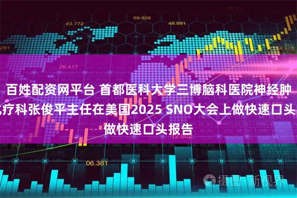百姓配资网平台 首都医科大学三博脑科医院神经肿瘤化疗科张俊平主任在美国2025 SNO大会上做快速口头报告