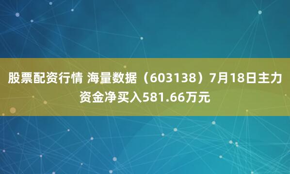 股票配资行情 海量数据（603138）7月18日主力资金净买入581.66万元