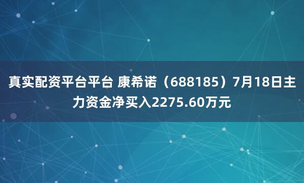 真实配资平台平台 康希诺（688185）7月18日主力资金净买入2275.60万元