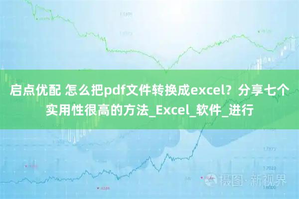 启点优配 怎么把pdf文件转换成excel？分享七个实用性很高的方法_Excel_软件_进行