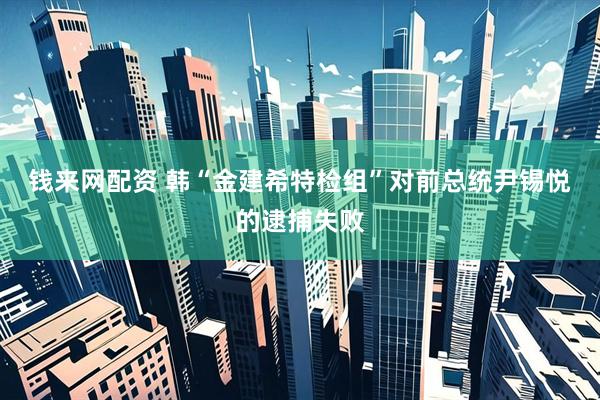 钱来网配资 韩“金建希特检组”对前总统尹锡悦的逮捕失败