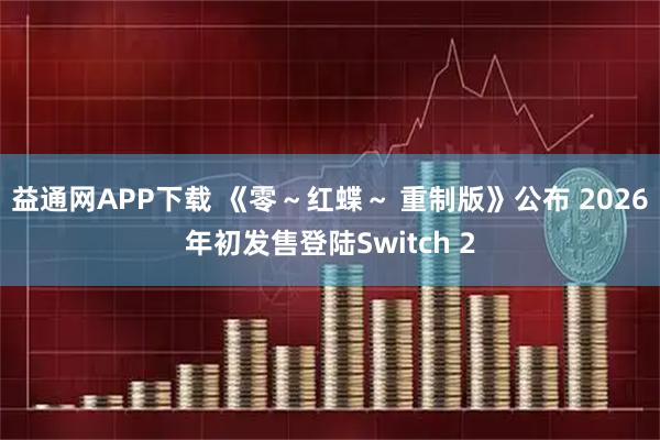 益通网APP下载 《零～红蝶～ 重制版》公布 2026年初发售登陆Switch 2