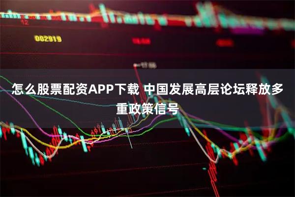 怎么股票配资APP下载 中国发展高层论坛释放多重政策信号